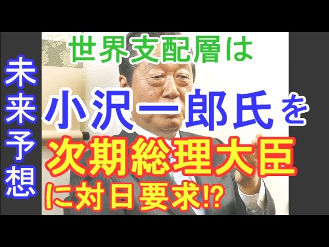 【未来予想】世界支配層は小沢一郎氏を次期総理大臣に対日要求!?
