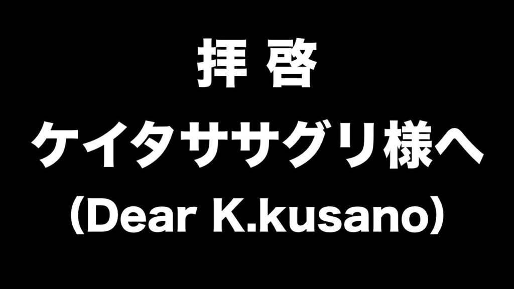 拝啓、ケイタササグリ様へ（Dear K.kusano）