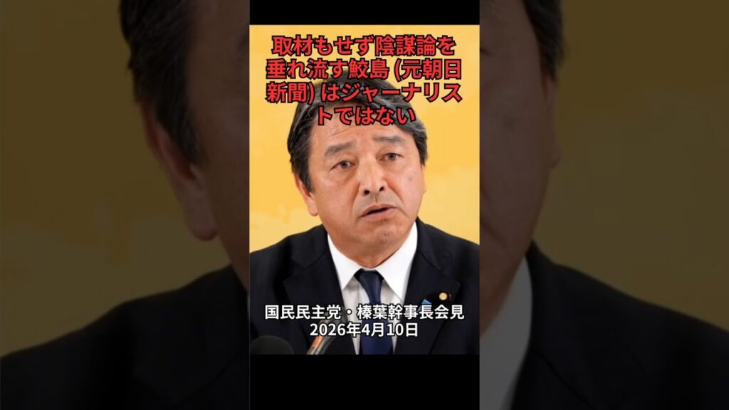 取材もせず陰謀論を垂れ流す鮫島はジャーナリストではない：国民民主党・榛葉幹事長会見　2026年4月10日
