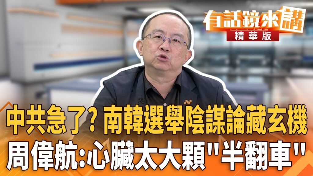 南韓選舉陰謀論藏玄機？中共介入？周偉航：心臟太大顆半翻車！｜周偉航 簡舒培｜楊琇惇｜【#有話鏡來講】20260607