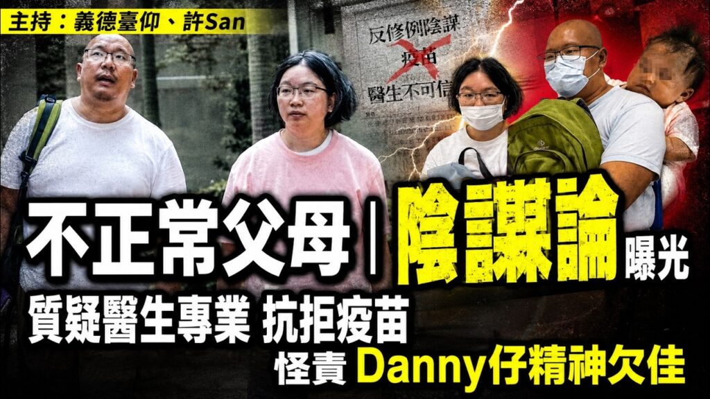 不正常父母｜質疑醫生專業 抗拒疫苗「陰謀論」曝光，怪責Danny仔精神欠佳