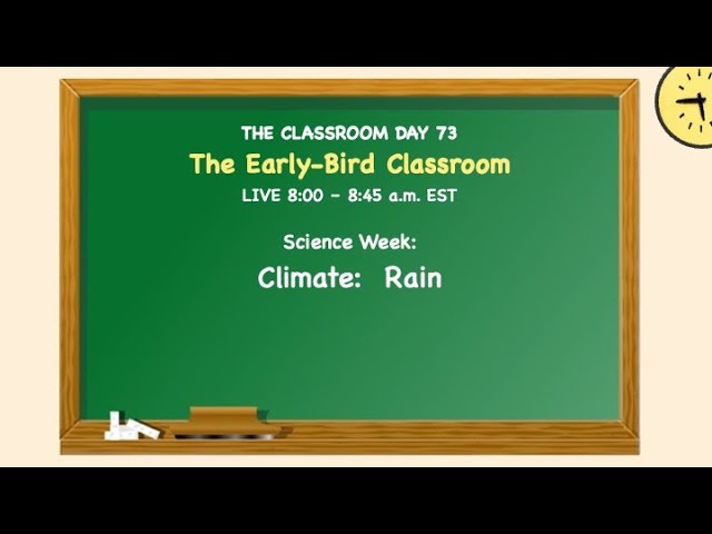 EARLY-BIRDS CLASSROOM Day 73 SCIENCE: Climate and Rain  Dr. Annette Feravich, Teacher